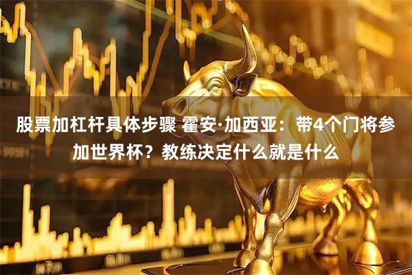 股票加杠杆具体步骤 霍安·加西亚：带4个门将参加世界杯？教练决定什么就是什么